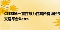 CEESEG一直在努力在其所有场所实施德意志交易所使用的交易平台Xetra