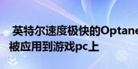 英特尔速度极快的Optane固态硬盘很快就会被应用到游戏pc上
