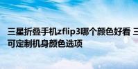 三星折叠手机zflip3哪个颜色好看 三星Galaxy Z Flip 4提供可定制机身颜色选项