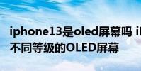 iphone13是oled屏幕吗 iPhone14系列采用不同等级的OLED屏幕