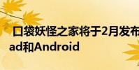口袋妖怪之家将于2月发布 适用于iPhone iPad和Android
