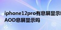 iphone12pro有息屏显示吗 苹果14Pro支持AOD息屏显示吗