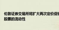 伦敦证券交易所将扩大两次定价促销活动旨在吸引富时350股票的流动性