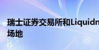 瑞士证券交易所和Liquidnet的形式大宗交易场地