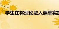 学生在将理论融入课堂实践时学到了什么