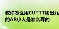 教你怎么用CUTTT切出九宫格及抖音会跳舞的AR小人是怎么弄的