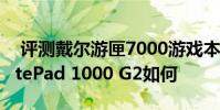 评测戴尔游匣7000游戏本怎么样以及惠普ElitePad 1000 G2如何