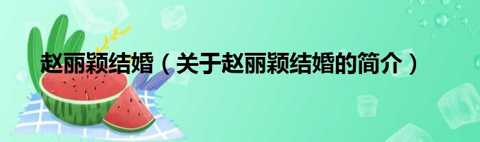 赵丽颖结婚（关于赵丽颖结婚的简介）