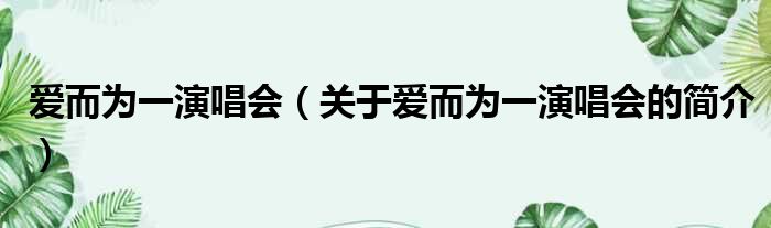 爱而为一演唱会（关于爱而为一演唱会的简介）(图1)