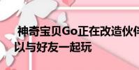 神奇宝贝Go正在改造伙伴系统 马上你就可以与好友一起玩