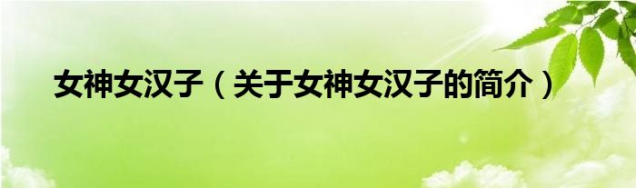 女神女汉子（关于女神女汉子的简介）