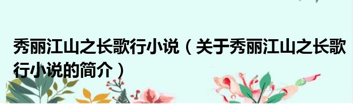 秀丽江山之长歌行小说（关于秀丽江山之长歌行小说的简介）(图1)