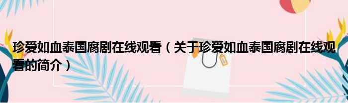 珍爱如血泰国腐剧在线观看（关于珍爱如血泰国腐剧在线观看的简介）(图1)
