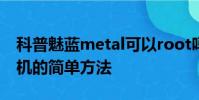 科普魅蓝metal可以root吗及华为Mate 8刷机的简单方法