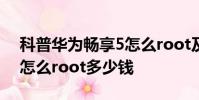 科普华为畅享5怎么root及红米note增强版怎么root多少钱