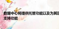 数据中心将提供托管功能以及为其区域客户群提供的服务和支持功能