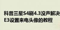 科普三星S4刷4.3没声解决有妙招及三星NOTE3设置来电头像的教程