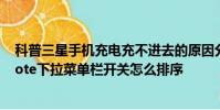 科普三星手机充电充不进去的原因分析与解决方法及小米Note下拉菜单栏开关怎么排序