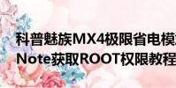 科普魅族MX4极限省电模式怎么开启及小米Note获取ROOT权限教程