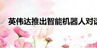 英伟达推出智能机器人对话人工智能技术