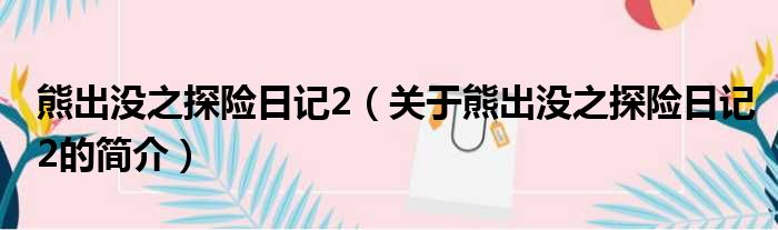 熊出没之探险日记2（关于熊出没之探