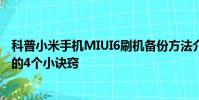 科普小米手机MIUI6刷机备份方法介绍及远离手机恶意软件的4个小诀窍