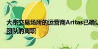 大宗交易场所的运营商Aritas已确认其位于伦敦的所有欧洲团队的离职