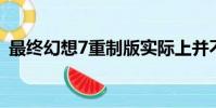 最终幻想7重制版实际上并不是PS4独家产品
