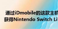 通过iDmobile的这款主机交易可以立即免费获得Nintendo Switch Lite