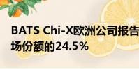 BATS Chi-X欧洲公司报告了其在欧洲整体市场份额的24.5%