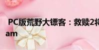 PC版荒野大镖客:救赎2将于12月初登陆Steam