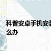 科普安卓手机安装软件失败解决方法及坚果手机激活失败怎么办