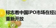 标志着中国IPO市场在经过13个月的暂停后重新开放