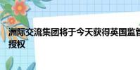 洲际交流集团将于今天获得英国监管机构金融行为监管局的授权
