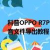 科普OPPO R7Plus把联系人存到SIM卡方法及小米手机录音文件导出教程 