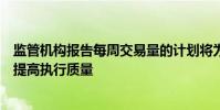 监管机构报告每周交易量的计划将为资产管理者节省时间并提高执行质量