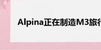 Alpina正在制造M3旅行车拒绝建造