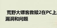荒野大镖客救赎2在PC上启动带来大量游戏漏洞和问题