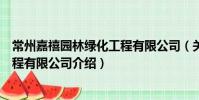常州嘉禧园林绿化工程有限公司(关于常州嘉禧园林绿化工程有限公司介绍)