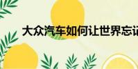 大众汽车如何让世界忘记Dieselgate