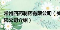 常州四药制药有限公司(关于常州四药制药有限公司介绍)