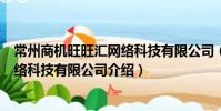 常州商机旺旺汇网络科技有限公司(关于常州商机旺旺汇网络科技有限公司介绍)