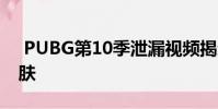 PUBG第10季泄漏视频揭示了新物品与新皮肤