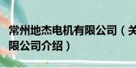 常州地杰电机有限公司(关于常州地杰电机有限公司介绍)