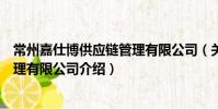 常州嘉仕博供应链管理有限公司(关于常州嘉仕博供应链管理有限公司介绍)