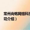 常州尚铭网络科技有限公司（关于常州尚铭网络科技有限公司介绍）