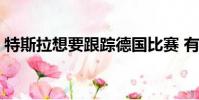 特斯拉想要跟踪德国比赛 有些事情正在发生