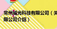 常州威光科技有限公司(关于常州威光科技有限公司介绍)