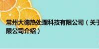 常州大德热处理科技有限公司(关于常州大德热处理科技有限公司介绍)
