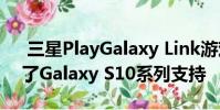 三星PlayGalaxy Link游戏流媒体应用获得了Galaxy S10系列支持